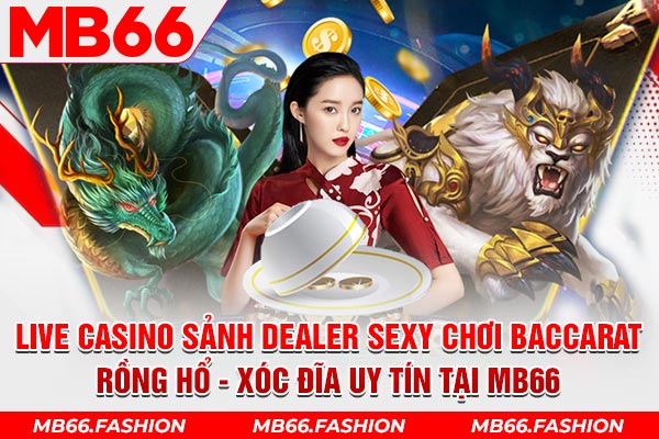 Live casino sảnh dealer sexy chơi baccarat rồng hổ xóc đĩa uy tín tại mb66